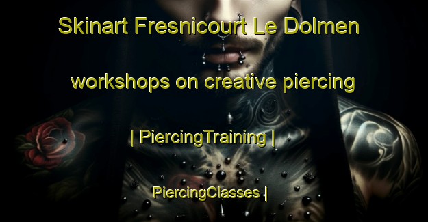 Skinart Fresnicourt Le Dolmen workshops on creative piercing | PiercingTraining | PiercingClasses | SkinartTraining-France